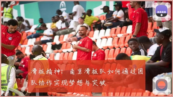 滑板精神：南京滑板队如何通过团队协作实现梦想与突破