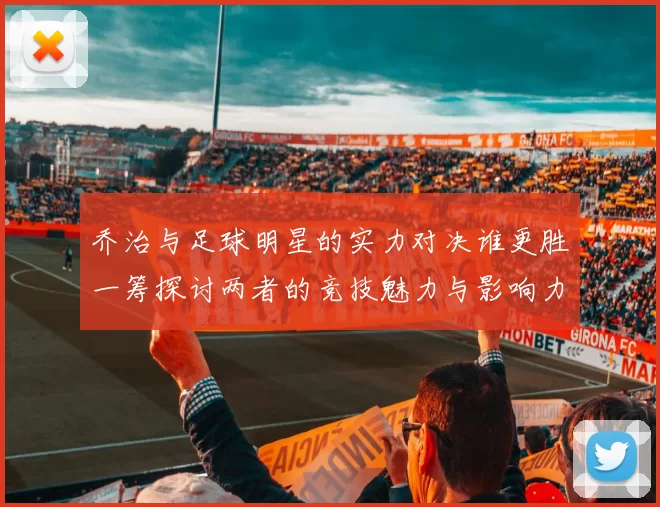乔治与足球明星的实力对决谁更胜一筹探讨两者的竞技魅力与影响力
