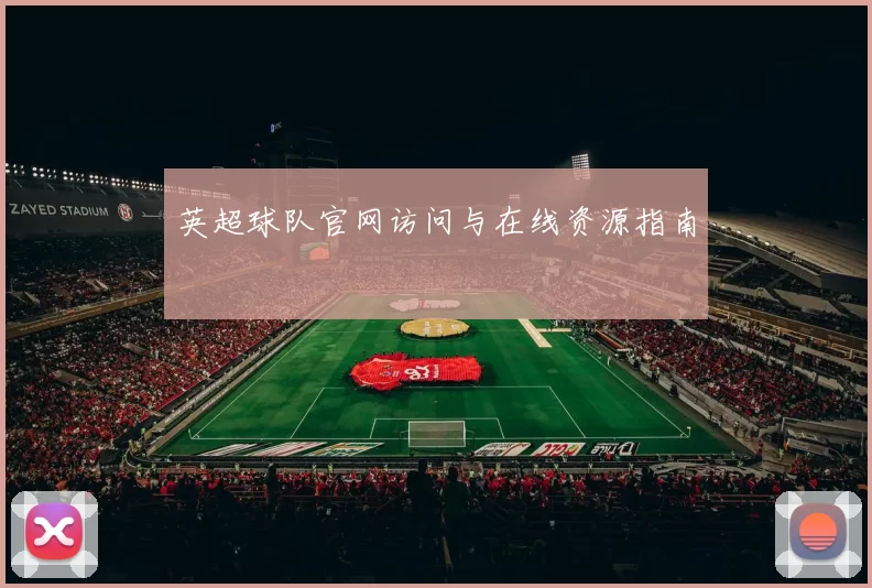 英超球队官网访问与在线资源指南
