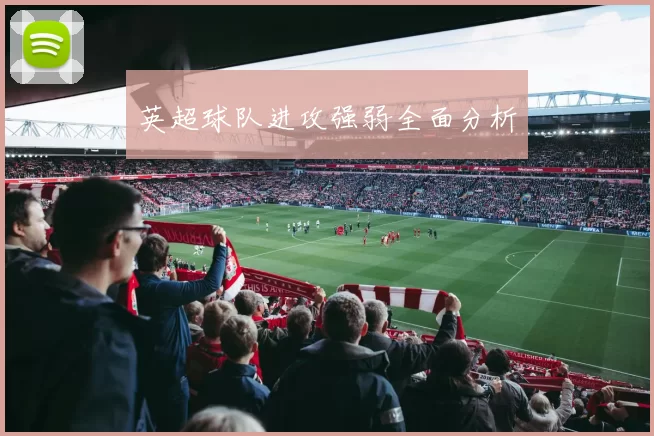 英超球队进攻强弱全面分析