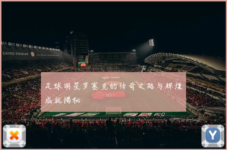 足球明星罗塞克的传奇之路与辉煌成就揭秘
