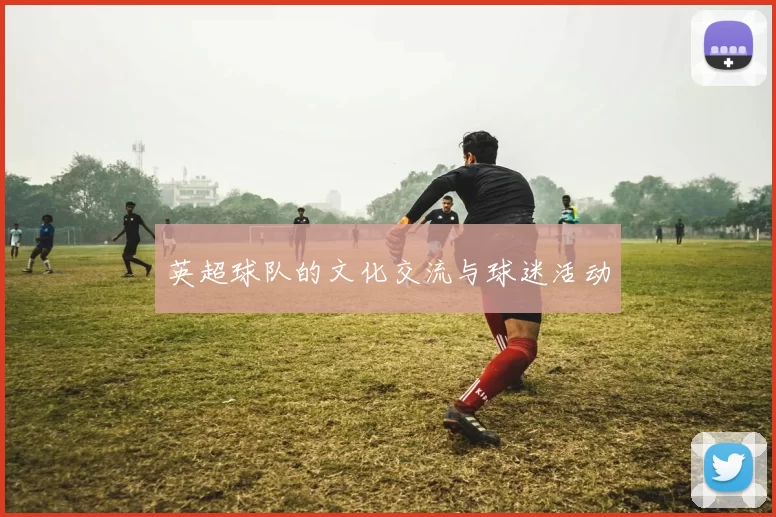 英超球队的文化交流与球迷活动