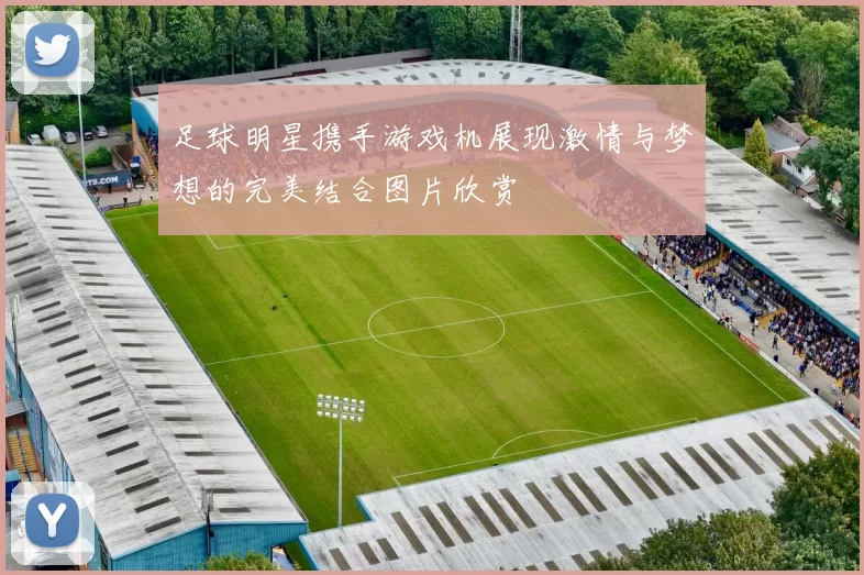 足球明星携手游戏机展现激情与梦想的完美结合图片欣赏