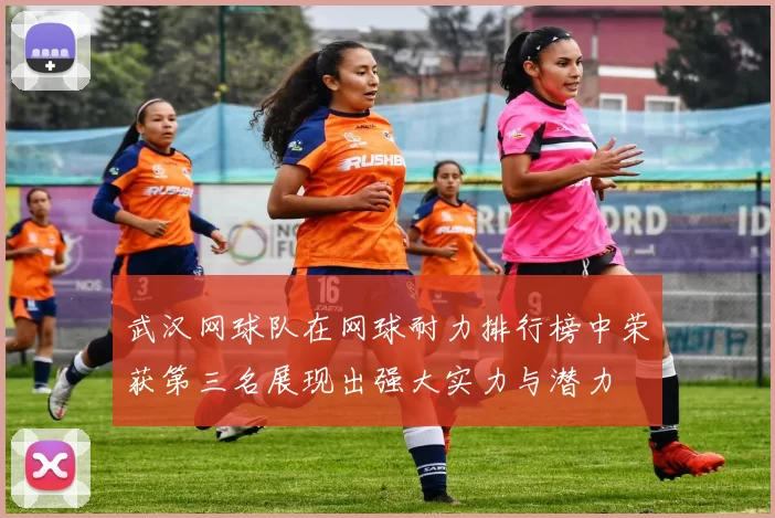 武汉网球队在网球耐力排行榜中荣获第三名展现出强大实力与潜力