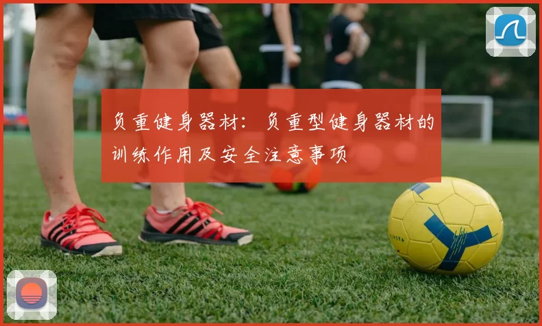 负重健身器材：负重型健身器材的训练作用及安全注意事项