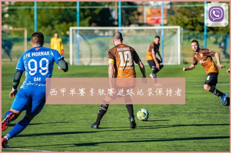 西甲单赛季联赛进球记录保持者