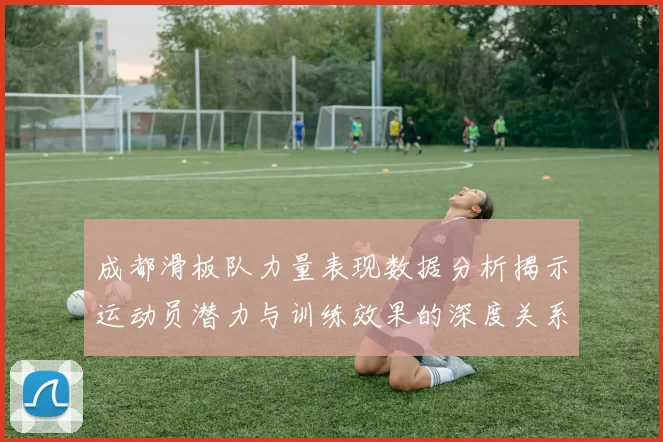 成都滑板队力量表现数据分析揭示运动员潜力与训练效果的深度关系