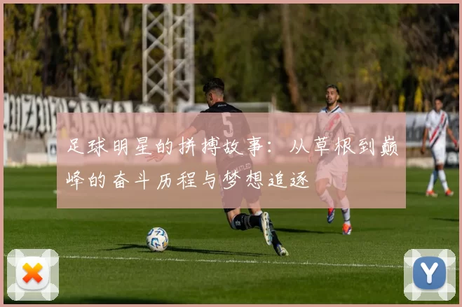 足球明星的拼搏故事：从草根到巅峰的奋斗历程与梦想追逐