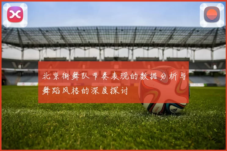 北京街舞队节奏表现的数据分析与舞蹈风格的深度探讨